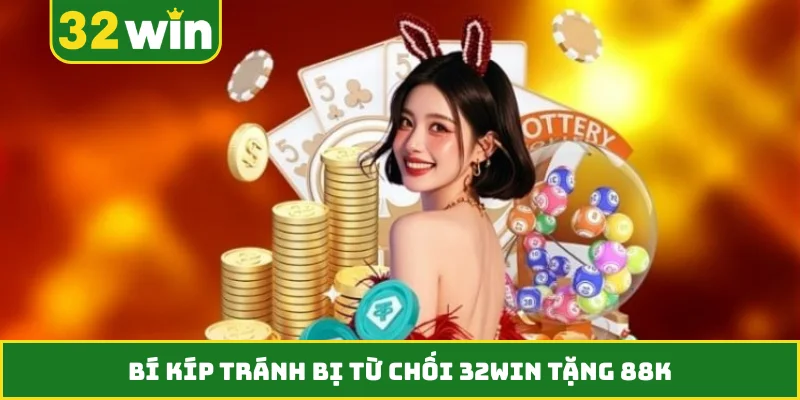 Bí kíp tránh bị từ chối 32WIN tặng 88K