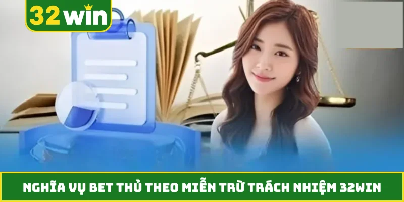 Nghĩa vụ bet thủ theo miễn trừ trách nhiệm 32WIN