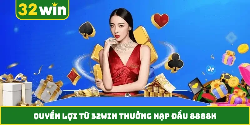 Quyền lợi từ 32WIN thưởng nạp đầu 8888K