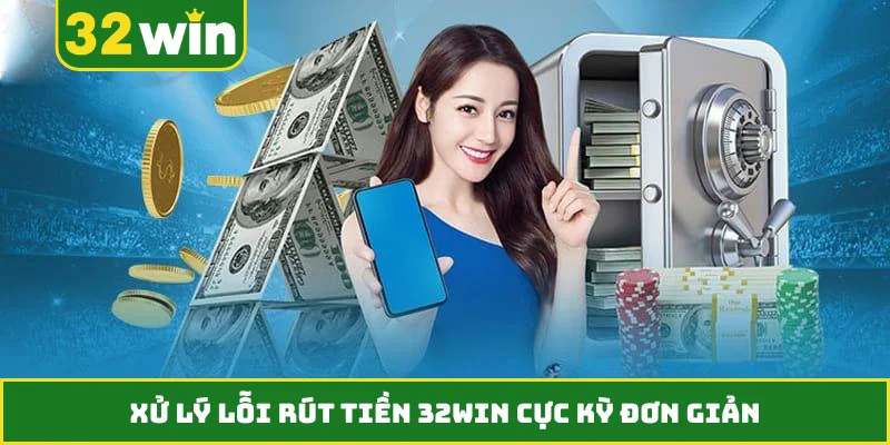 Xử lý lỗi rút tiền 32WIN cực kỳ đơn giản
